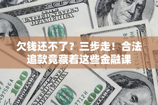 武汉欠钱还不了？三步走！合法追款竟藏着这些金融课