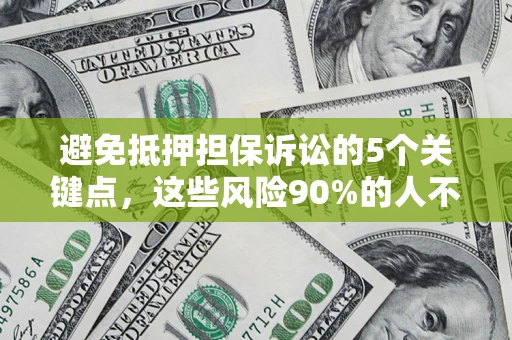 武汉避免抵押担保诉讼的5个关键点，这些风险90%的人不知道！