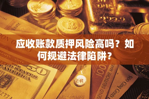 武汉应收账款质押风险高吗？如何规避法律陷阱？