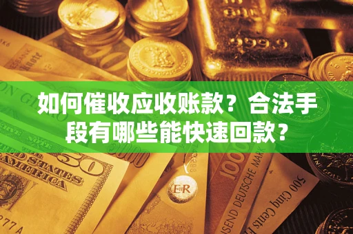武汉如何催收应收账款？合法手段有哪些能快速回款？