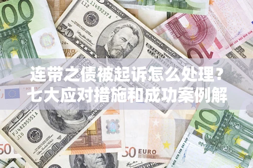 武汉连带之债被起诉怎么处理？七大应对措施和成功案例解析