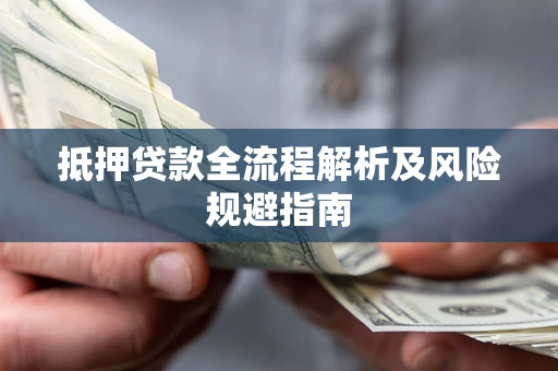 武汉抵押贷款全流程解析及风险规避指南