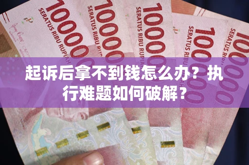 武汉起诉后拿不到钱怎么办？执行难题如何破解？