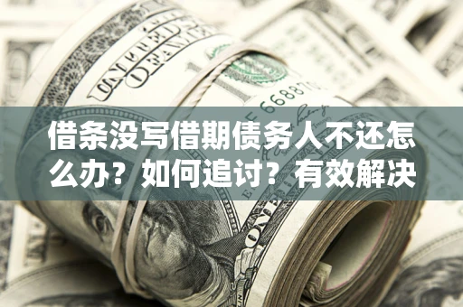 武汉借条没写借期债务人不还怎么办？如何追讨？有效解决方案！