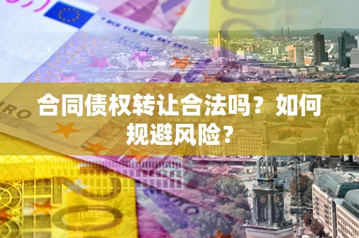 武汉合同债权转让合法吗?如何规避风险? 武汉合同债权转让合法吗?如何规避风险?