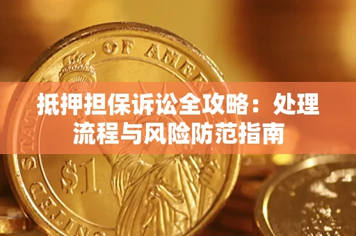 武汉抵押担保诉讼全攻略：处理流程与风险防范指南