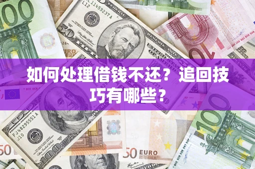 武汉如何处理借钱不还？追回技巧有哪些？