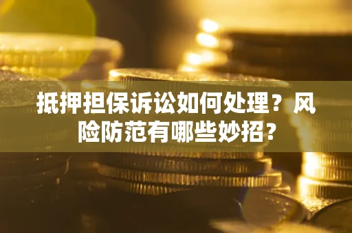 武汉抵押担保诉讼如何处理？风险防范有哪些妙招？