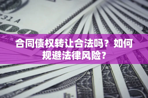 武汉合同债权转让合法吗？如何规避法律风险？