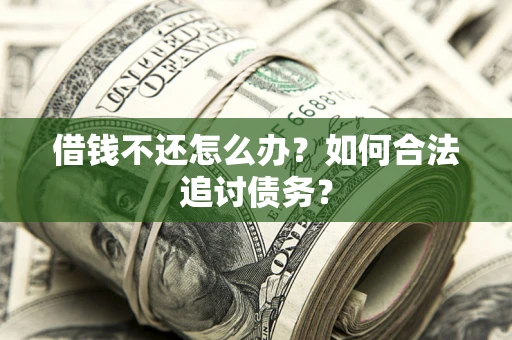 武汉借钱不还怎么办？如何合法追讨债务？