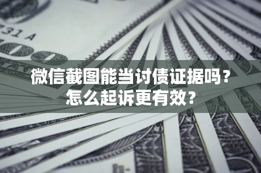 武汉微信截图能当讨债证据吗？怎么起诉更有效？
