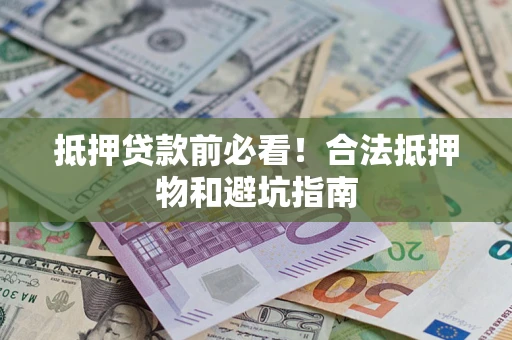 武汉抵押贷款前必看！合法抵押物和避坑指南