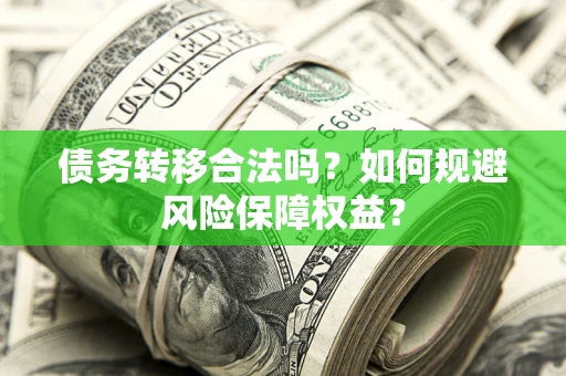 武汉债务转移合法吗？如何规避风险保障权益？