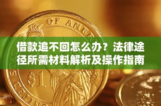 武汉借款追不回怎么办？法律途径所需材料解析及操作指南