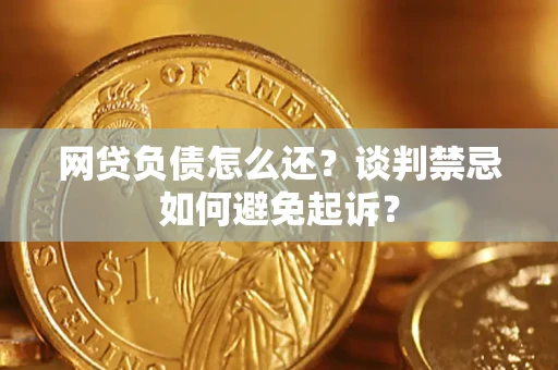 武汉网贷负债怎么还？谈判禁忌如何避免起诉？