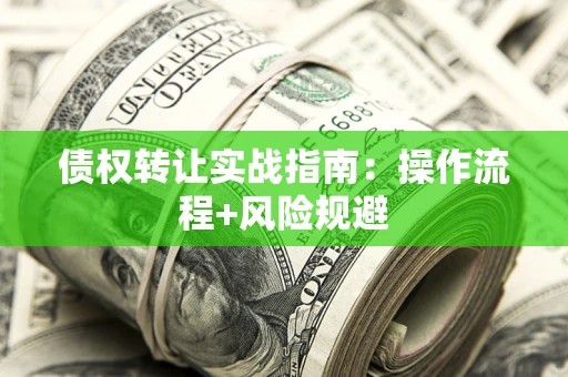 武汉债权转让实战指南：操作流程+风险规避