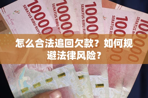 武汉怎么合法追回欠款？如何规避法律风险？