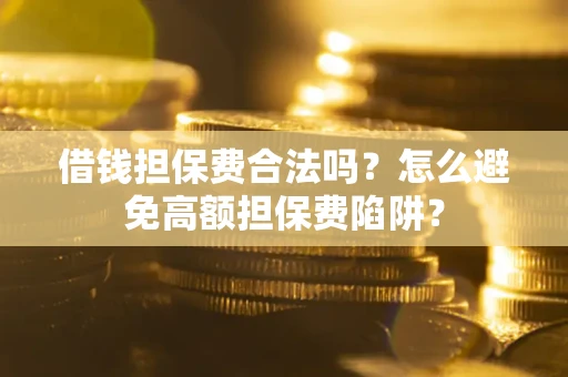 武汉借钱担保费合法吗？怎么避免高额担保费陷阱？