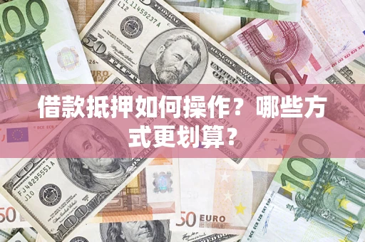 武汉借款抵押如何操作？哪些方式更划算？