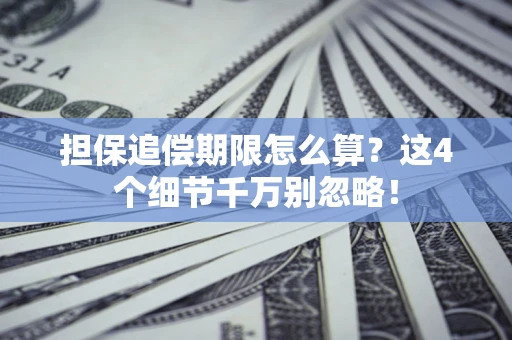 武汉担保追偿期限怎么算?这4个细节千万别忽略! 武汉担保追偿期限怎么算?这4个细节千万别忽略!