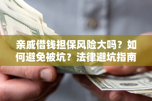 武汉亲戚借钱担保风险大吗？如何避免被坑？法律避坑指南