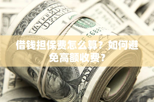 武汉借钱担保费怎么算？如何避免高额收费？
