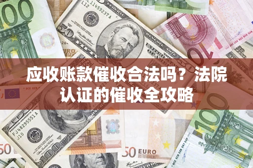 武汉应收账款催收合法吗？法院认证的催收全攻略