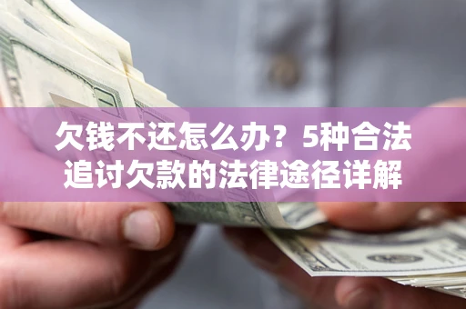 武汉欠钱不还怎么办？5种合法追讨欠款的法律途径详解