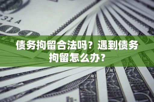 武汉债务拘留合法吗？遇到债务拘留怎么办？