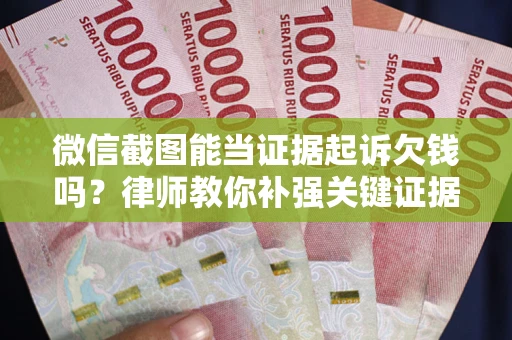 武汉微信截图能当证据起诉欠钱吗？律师教你补强关键证据