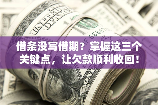 武汉借条没写借期？掌握这三个关键点，让欠款顺利收回！