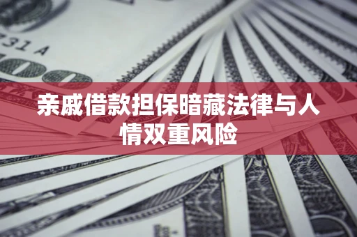 武汉亲戚借款担保暗藏法律与人情双重风险