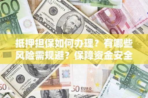 武汉抵押担保如何办理？有哪些风险需规避？保障资金安全