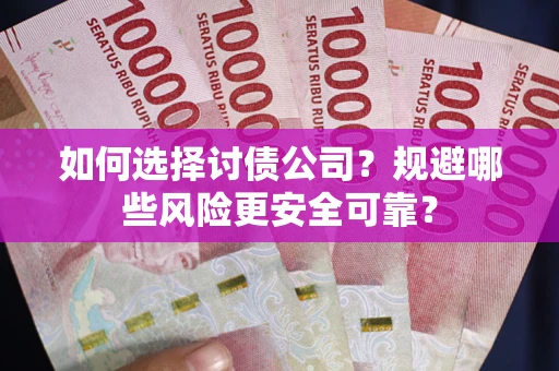 武汉如何选择讨债公司？规避哪些风险更安全可靠？