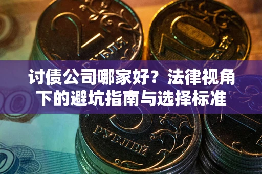 武汉讨债公司哪家好？法律视角下的避坑指南与选择标准