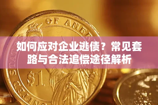 武汉如何应对企业逃债？常见套路与合法追偿途径解析