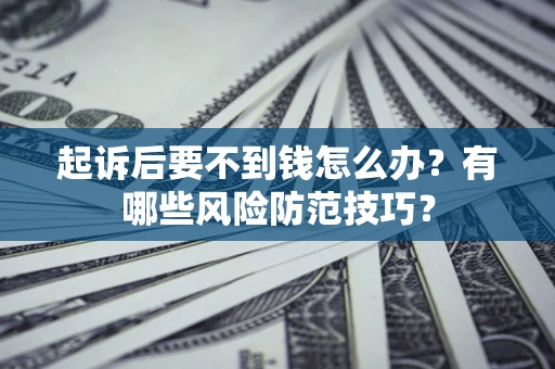 武汉起诉后要不到钱怎么办？有哪些风险防范技巧？