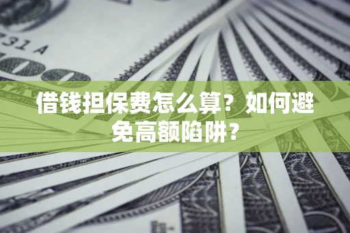 武汉借钱担保费怎么算？如何避免高额陷阱？