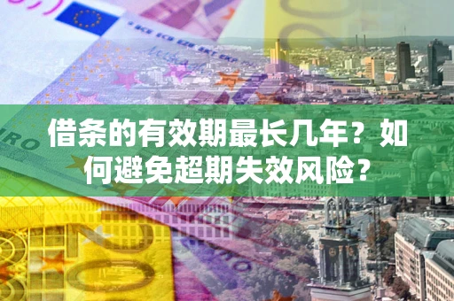 武汉借条的有效期最长几年？如何避免超期失效风险？