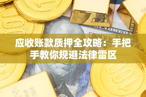 武汉应收账款质押全攻略：手把手教你规避法律雷区