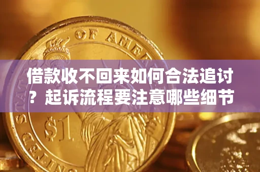 武汉借款收不回来如何合法追讨？起诉流程要注意哪些细节？
