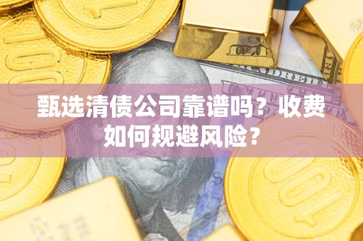 武汉甄选清债公司靠谱吗？收费如何规避风险？