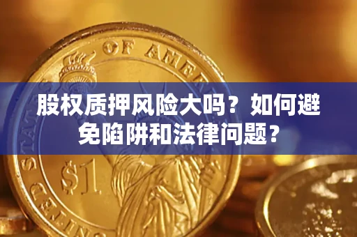 武汉股权质押风险大吗？如何避免陷阱和法律问题？