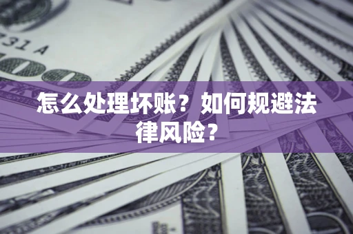 武汉怎么处理坏账？如何规避法律风险？