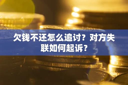武汉欠钱不还怎么追讨？对方失联如何起诉？