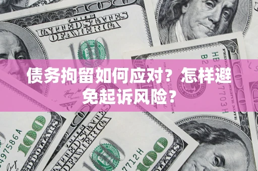 武汉债务拘留如何应对？怎样避免起诉风险？