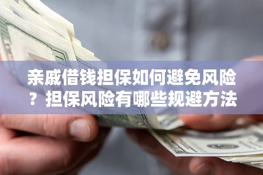武汉亲戚借钱担保如何避免风险？担保风险有哪些规避方法？