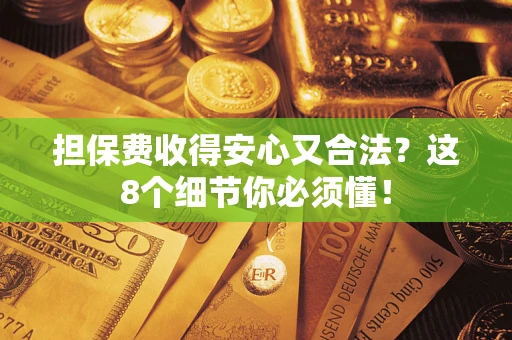 武汉担保费收得安心又合法？这8个细节你必须懂！