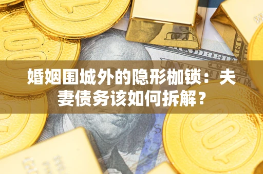 武汉婚姻围城外的隐形枷锁：夫妻债务该如何拆解？
