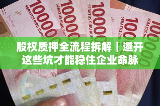 武汉股权质押全流程拆解｜避开这些坑才能稳住企业命脉